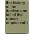 The History Of The Decline And Fall Of The Roman Empire Vol. I