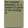 The Imposter Detected, Or, A Review Of Some Of The Writings Of by Samuel Fisher Bradford