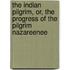 The Indian Pilgrim, Or, The Progress Of The Pilgrim Nazareenee