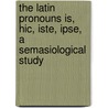 The Latin Pronouns Is, Hic, Iste, Ipse, A Semasiological Study door Meader Clarence Linton