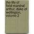 The Life Of Field-Marshal Arthur, Duke Of Wellington, Volume 2