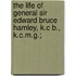 The Life Of General Sir Edward Bruce Hamley, K.C B., K.C.M.G.;