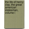 The Life Of Henry Clay, The Great American Statesman, Volume I door Calvin Colton