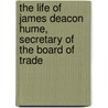 The Life Of James Deacon Hume, Secretary Of The Board Of Trade by Charles Badham