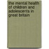 The Mental Health Of Children And Adolescents In Great Britain