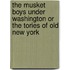 The Musket Boys Under Washington Or The Tories Of Old New York