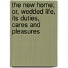 The New Home; Or, Wedded Life, Its Duties, Cares And Pleasures door By the Author of 'A. Woman'S. Secret