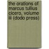 The Orations Of Marcus Tullius Cicero, Volume Iii (Dodo Press)