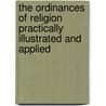 The Ordinances Of Religion Practically Illustrated And Applied door John Davies