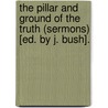 The Pillar And Ground Of The Truth (Sermons) [Ed. By J. Bush]. by Daniel Macafee