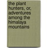 The Plant Hunters, Or, Adventures Among The Himalaya Mountains by Mayne Reid