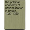 The Political Economy of Nationalisation in Britain, 1920-1950 door Robert Millward