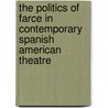The Politics of Farce in Contemporary Spanish American Theatre by Priscilla Melendez