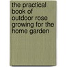 The Practical Book Of Outdoor Rose Growing For The Home Garden door Geo C.B. 1873 Thomas