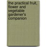 The Practical Fruit, Flower And Vegetable Gardener's Companion by Sir Patrick Neill