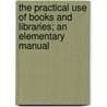 The Practical Use Of Books And Libraries; An Elementary Manual by Gilbert O. Ward