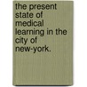 The Present State Of Medical Learning In The City Of New-York. door Samuel L. Mitchill
