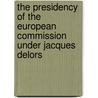 The Presidency Of The European Commission Under Jacques Delors door Ken Endo