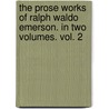 The Prose Works Of Ralph Waldo Emerson. In Two Volumes. Vol. 2 door Ralph Waldo Emerson