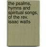 The Psalms, Hymns And Spiritual Songs, Of The Rev. Isaac Watts door Samuel Worcester