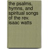 The Psalms, Hymns, And Spiritual Songs Of The Rev. Isaac Watts door Samuel Worcester