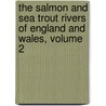 The Salmon And Sea Trout Rivers Of England And Wales, Volume 2 by Augustus Grimble