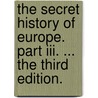 The Secret History Of Europe. Part Iii. ... The Third Edition. door Onbekend