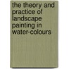 The Theory And Practice Of Landscape Painting In Water-Colours by George Barnard
