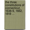 The Three Constitutions Of Connecticut, 1638-9, 1662, 1818 ... door Charles Jeremy Hoadly