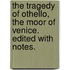 The Tragedy Of Othello, The Moor Of Venice. Edited With Notes.