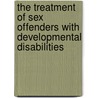 The Treatment Of Sex Offenders With Developmental Disabilities door William R. Lindsay