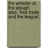 The Whistler At The Plough. Also, 'Free Trade And The League'.
