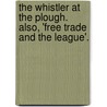 The Whistler At The Plough. Also, 'Free Trade And The League'. by Alexander Somerville