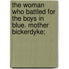 The Woman Who Battled For The Boys In Blue. Mother Bickerdyke; by Margaret Davis Burton