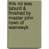 This Rol Was Laburd & Finished By Master John Rows Of Warrewyk door . Anonymous