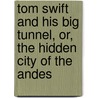 Tom Swift And His Big Tunnel, Or, The Hidden City Of The Andes by Victor Appleton