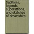 Traditions, Legends, Superstitions, And Sketches Of Devonshire
