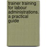 Trainer Training For Labour Administrations. A Practical Guide door Robert Heron