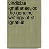 Vindiciae Ignatianae, Or, The Genuine Writings Of St. Ignatius door William Cureton