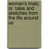 Woman's Trials; Or, Tales And Sketches From The Life Around Us by Timothy Shay Arthur