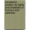 Wonderful London; Its Lights And Shadows Of Humour And Sadness door Unknown Author