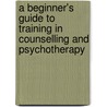A Beginner's Guide To Training In Counselling And Psychotherapy door Onbekend