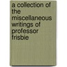A Collection Of The Miscellaneous Writings Of Professor Frisbie by Levi Frisbie