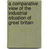 A Comparative View Of The Industrial Situation Of Great Britain door Alexander Mundell