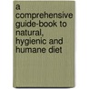 A Comprehensive Guide-Book To Natural, Hygienic And Humane Diet door Sidney Hartnoll Beard