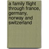 A Family Flight Through France, Germany, Norway And Switzerland door Susan Hale