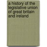 A History Of The Legislative Union Of Great Britain And Ireland by Thomas Dunbar Ingram
