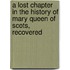 A Lost Chapter In The History Of Mary Queen Of Scots, Recovered
