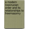 A Modern Rosicrucian Order And Its Relationships To Freemasonry by Professor Arthur Edward Waite