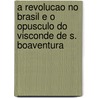 A Revolucao No Brasil E O Opusculo Do Visconde De S. Boaventura door Jose Augusto Correa